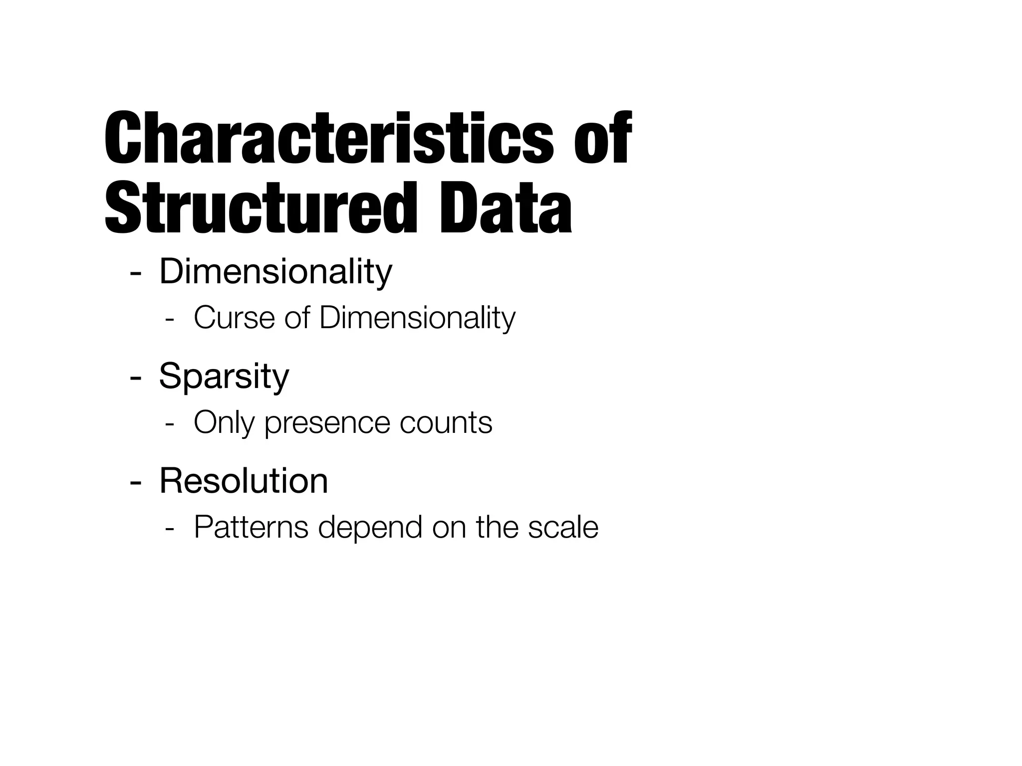 Characteristics of
Structured Data
- Dimensionality

- Curse of Dimensionality
- Sparsity

- Only presence counts
- Resolution

- Patterns depend on the scale
 