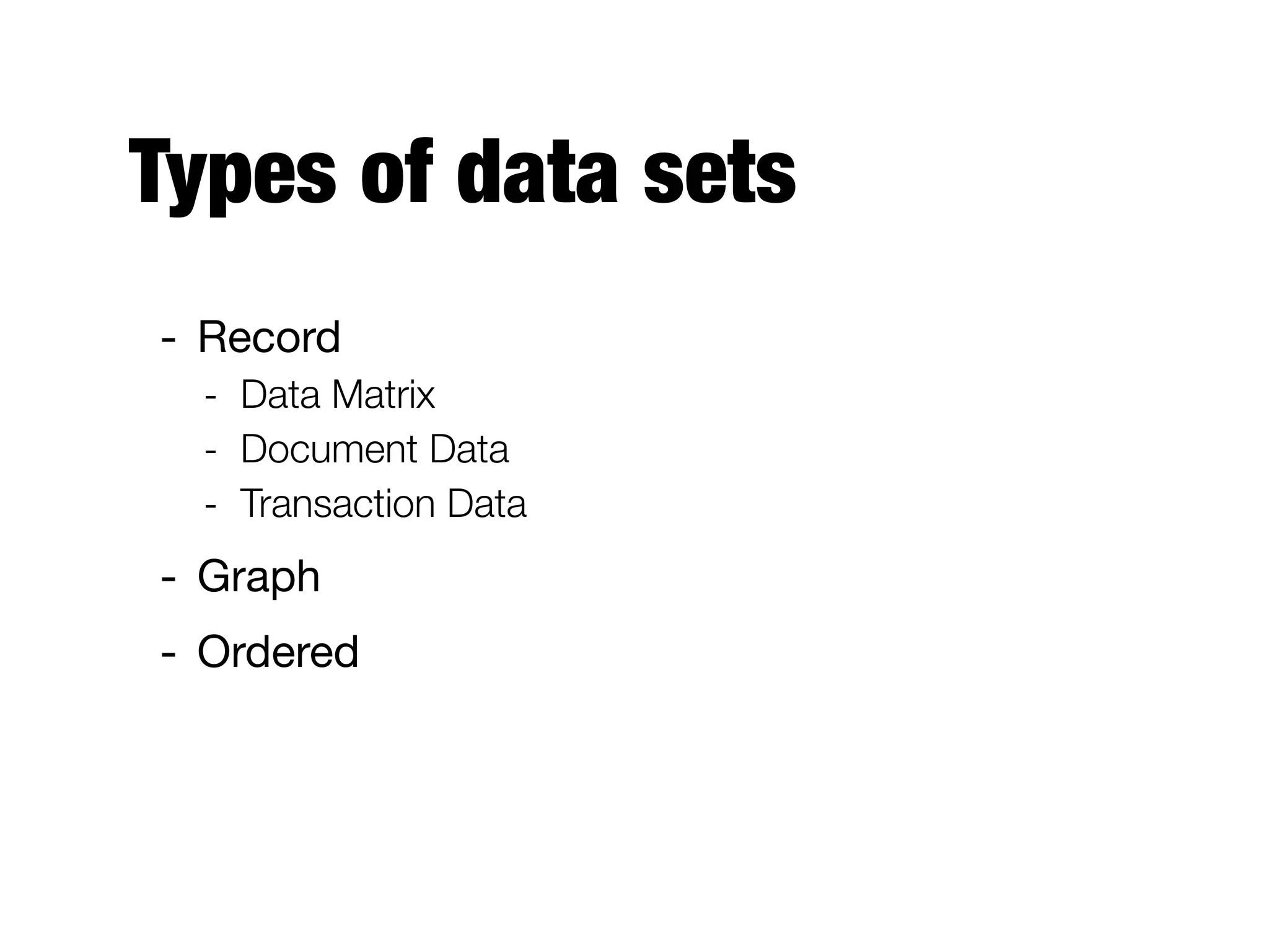 Types of data sets
- Record

- Data Matrix
- Document Data
- Transaction Data
- Graph

- Ordered
 