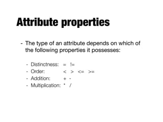 Attribute properties
- The type of an attribute depends on which of
the following properties it possesses:

- Distinctness: = != 	 	
- Order: 	 	 < > <= >= 	 	
- Addition: 		 + - 	 	
- Multiplication: * /
 