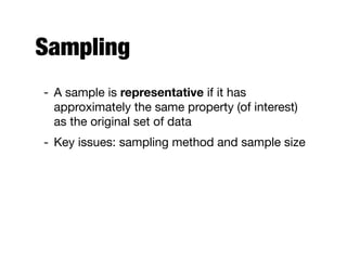 Sampling
- A sample is representative if it has
approximately the same property (of interest)
as the original set of data

- Key issues: sampling method and sample size
 