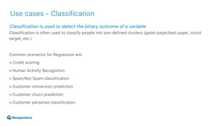 Classification is used to detect the binary outcome of a variable
Use cases - Classification
Classification is often used ...