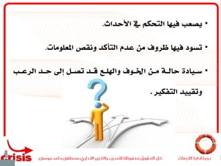 •‫األحداث‬ ‫يف‬ ‫التحكم‬ ‫فيها‬ ‫يصعب‬.
•‫املعلومات‬ ‫ونقص‬ ‫التأكد‬ ‫عدم‬ ‫من‬ ‫ظروف‬ ‫فيها‬ ‫تسود‬.
•‫الرعــب‬ ‫حــد‬ ‫إىل‬ ‫تصــل‬ ‫قــد‬ ‫واصلــع‬ ‫اخلــوف‬ ‫مــن‬ ‫حالــة‬ ‫ســيادة‬
‫وتقييد‬‫التفكري‬.
 