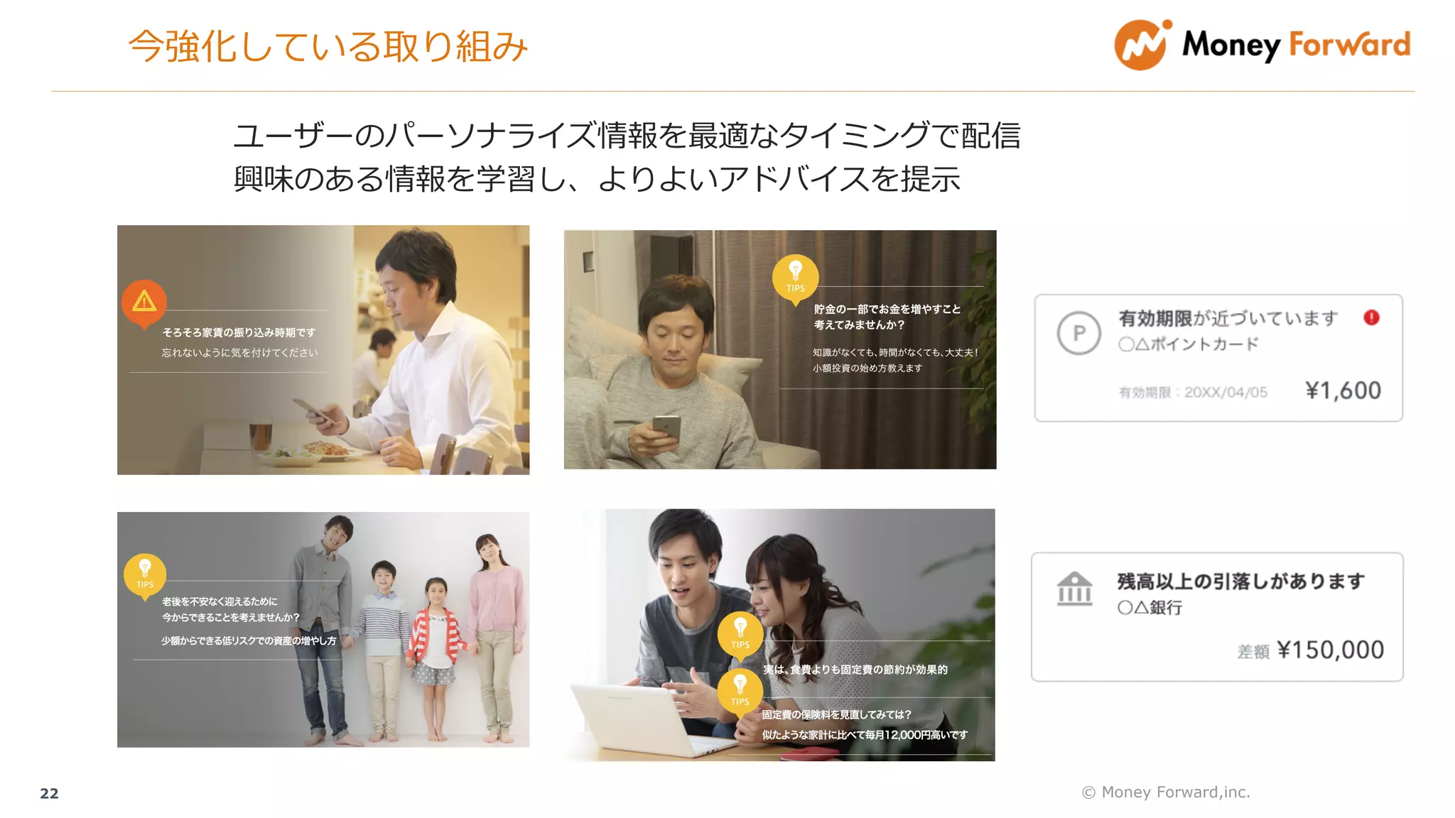 © Money Forward,inc.22
ユーザーのパーソナライズ情報を最適なタイミングで配信
興味のある情報を学習し、よりよいアドバイスを提⽰
今強化している取り組み
 