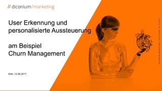 User Erkennung und
personalisierte Aussteuerung
am Beispiel
Churn Management
Köln, 12.09.2017
DICONIUMMARKETING|STUTTGART04.10.2017
 