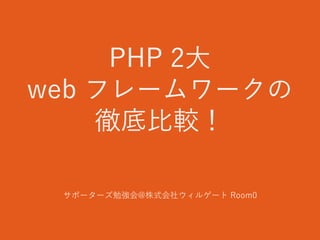 PHP 2大
web フレームワークの
徹底比較！
サポーターズ勉強会@株式会社ウィルゲート Room0
 