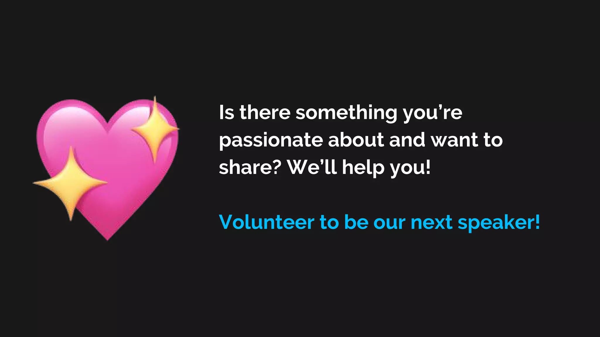 Is there something you’re
passionate about and want to
share? We’ll help you!
Volunteer to be our next speaker!