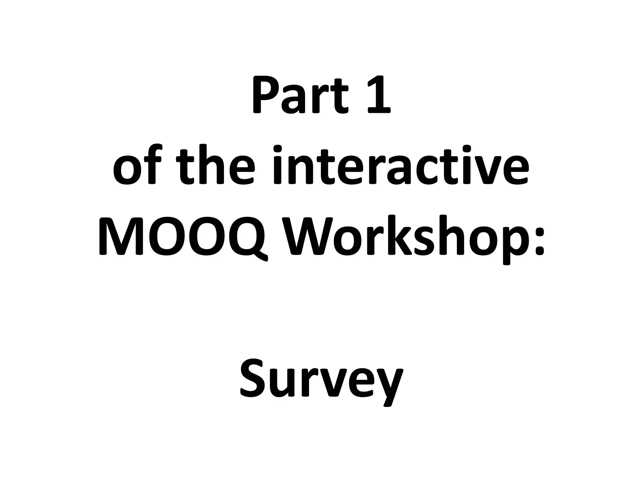 Part 1
of the interactive
MOOQ Workshop:
Survey
 
