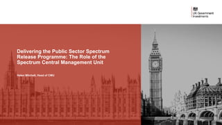 Delivering the Public Sector Spectrum
Release Programme: The Role of the
Spectrum Central Management Unit
Helen Mitchell, Head of CMU
 