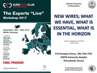 Prof Georgios Sianos, MD, PhD, FESC
AHEPA University Hospital
Thessaloniki, Greece
Aristotle University
of Thessaloniki
A’ Cardiology Department
AHEPA University Hospital
NEW WIRES; WHAT
WE HAVE, WHAT IS
ESSENTIAL, WHAT IS
IN THE HORIZON
Session 3 Advances in CTO PCI
13:30-13.40
 