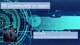 XR	Community	in	Japan
2017/9/15
Limes	@	XR	Developer	(@WheetTweet)
 