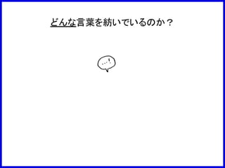 どんな言葉を紡いでいるのか？
 