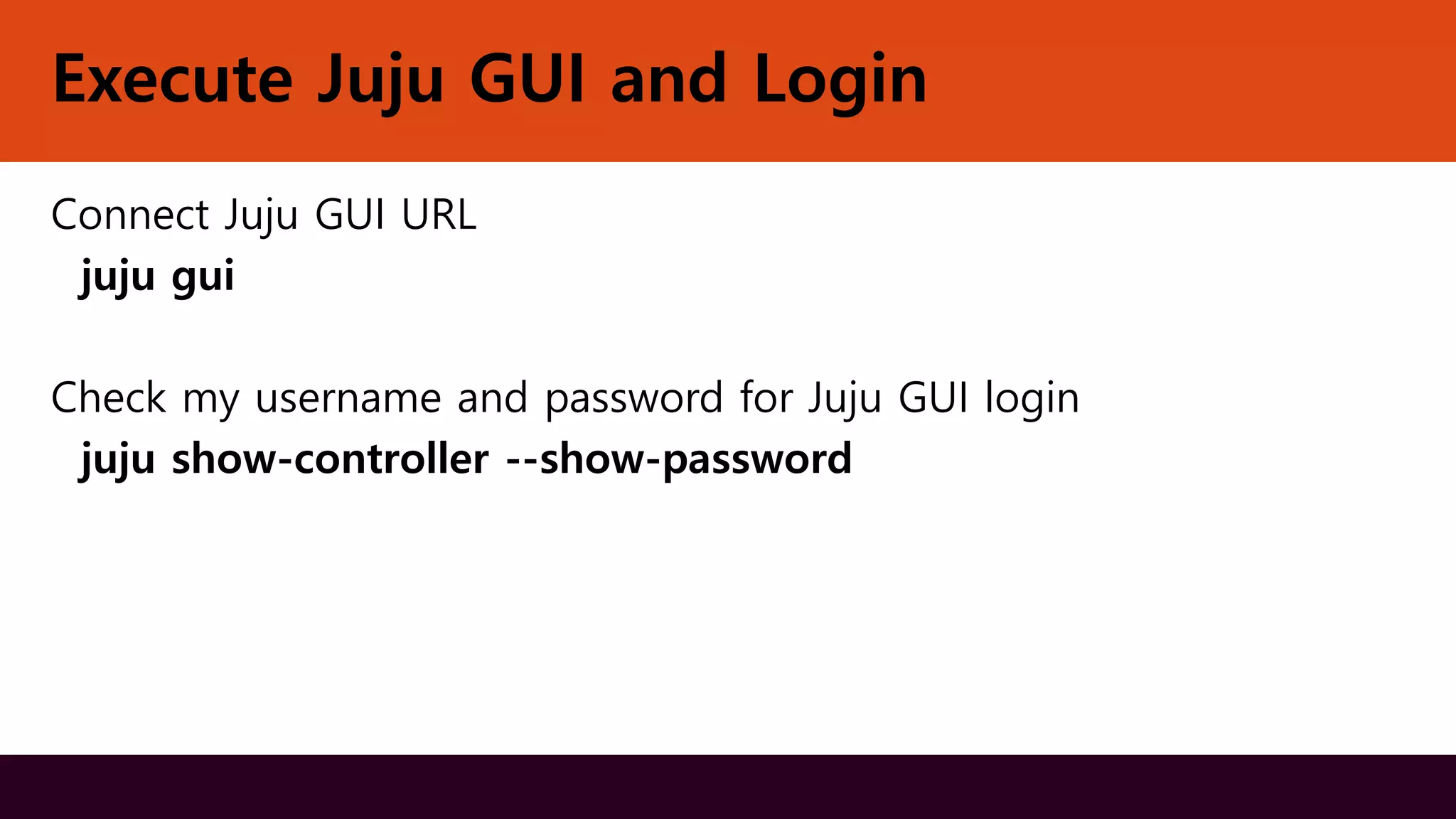 Execute Juju GUI and Login
Connect Juju GUI URL
juju gui
Check my username and password for Juju GUI login
juju show-controller --show-password
 