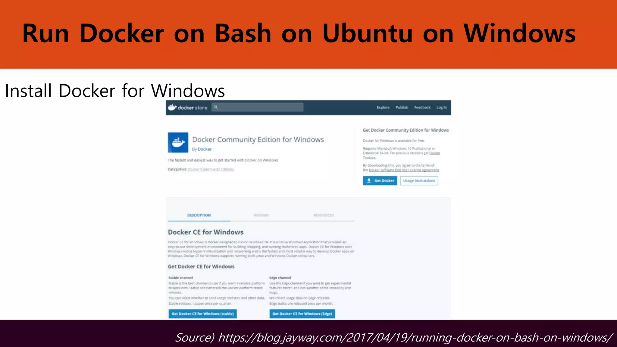 Run Docker on Bash on Ubuntu on Windows
Install Docker for Windows
Source) https://blog.jayway.com/2017/04/19/running-docker-on-bash-on-windows/
 