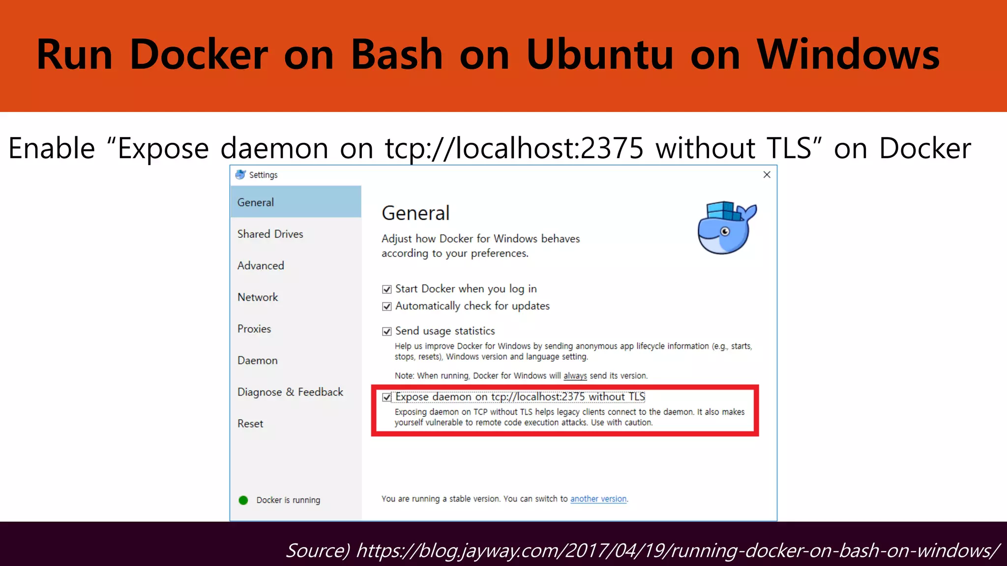 Run Docker on Bash on Ubuntu on Windows
Enable “Expose daemon on tcp://localhost:2375 without TLS” on Docker
Source) https://blog.jayway.com/2017/04/19/running-docker-on-bash-on-windows/
 