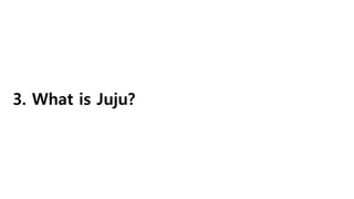 3. What is Juju?
 