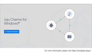 For more information, please visit https://cloudbase.it/juju/
 