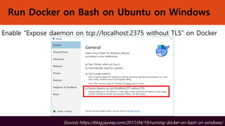 Run Docker on Bash on Ubuntu on Windows
Enable “Expose daemon on tcp://localhost:2375 without TLS” on Docker
Source) https://blog.jayway.com/2017/04/19/running-docker-on-bash-on-windows/
 