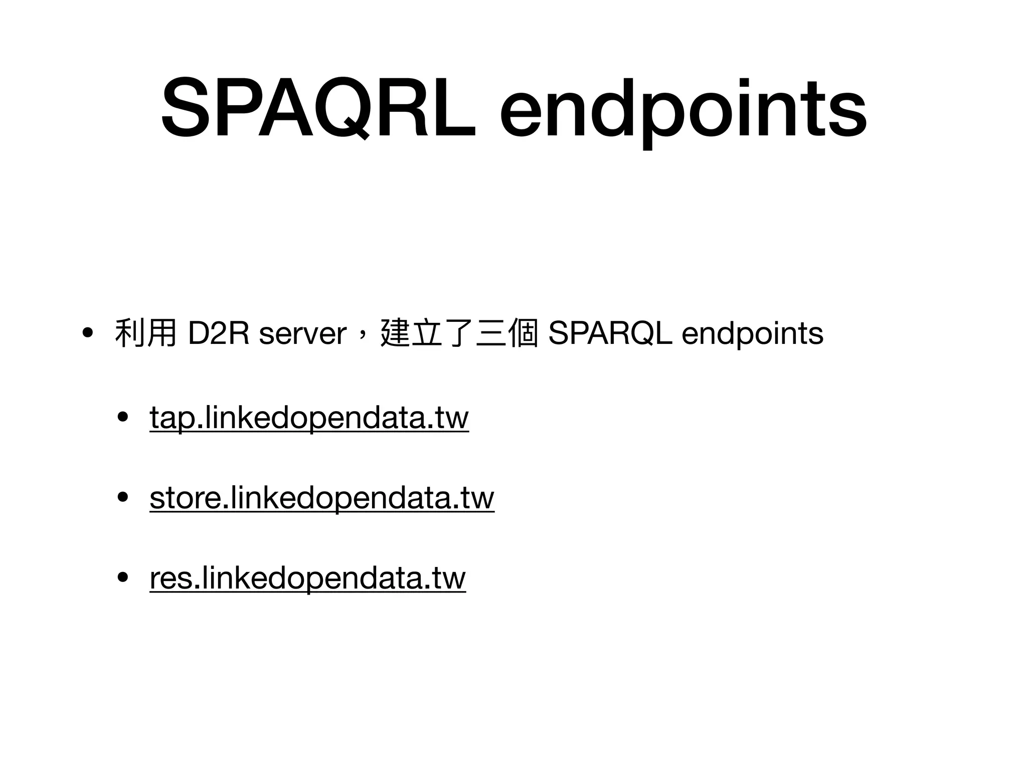 SPAQRL endpoints
• 利利⽤用 D2R server，建立了了三個 SPARQL endpoints

• tap.linkedopendata.tw

• store.linkedopendata.tw

• res.linkedopendata.tw
 