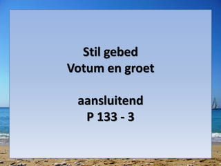 Stil gebed
Votum en groet
aansluitend
P 133 - 3
 