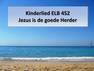 Kinderlied ELB 452
Jezus is de goede Herder
 