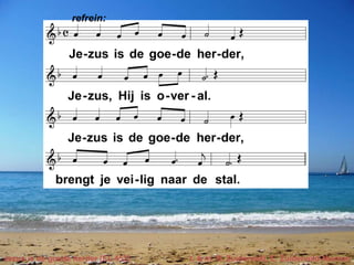 Jezus is de goede herder (EL 452) t. & m. R. Zuiderveld, E. Zuiderveld-Nieman
refrein:
 