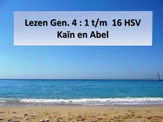 Lezen Gen. 4 : 1 t/m 16 HSV
Kaïn en Abel
 
