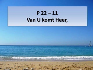 P 22 – 11
Van U komt Heer,
 
