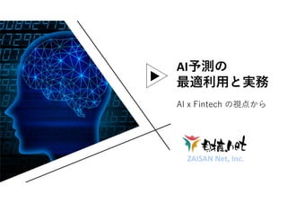 AI予測の
最適利用と実務
ZAISAN Net, Inc.
AI x Fintech の視点から
 