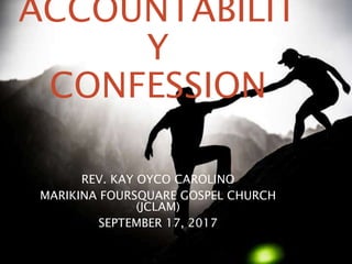 ACCOUNTABILIT
Y
CONFESSION
REV. KAY OYCO CAROLINO
MARIKINA FOURSQUARE GOSPEL CHURCH
(JCLAM)
SEPTEMBER 17, 2017
 