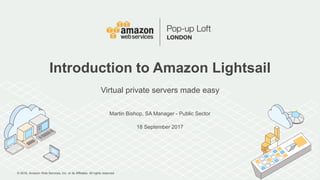 © 2016, Amazon Web Services, Inc. or its Affiliates. All rights reserved.
Martin Bishop, SA Manager - Public Sector
18 September 2017
Introduction to Amazon Lightsail
Virtual private servers made easy
 