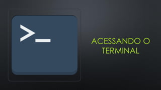 ACESSANDO O
TERMINAL
 