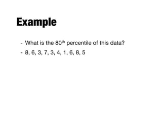 Example
- What is the 80th percentile of this data?

- 8, 6, 3, 7, 3, 4, 1, 6, 8, 5
 