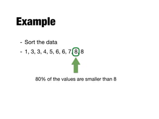 Example
- Sort the data 

- 1, 3, 3, 4, 5, 6, 6, 7, 8, 8
80% of the values are smaller than 8
 