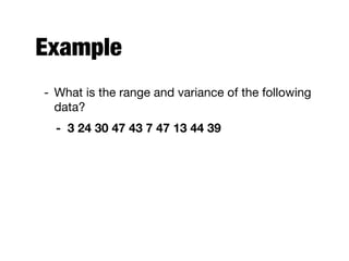 Example
- What is the range and variance of the following
data?

- 3 24 30 47 43 7 47 13 44 39
 