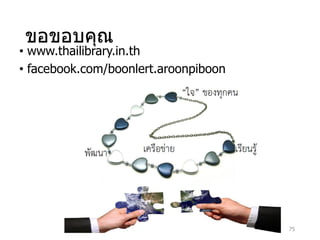ขอขอบคุณ
• www.thailibrary.in.th
• facebook.com/boonlert.aroonpiboon
75
 