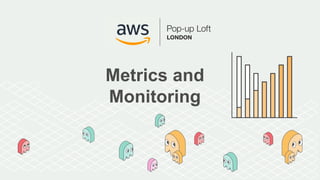 Metrics and
Monitoring
 
