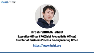 Executive Ofﬁcer CPO(Chief Productivity Ofﬁcer)
Director of Business Process Re-engineering Ofﬁce
Hiroshi SHIBATA @hsbt
ht...