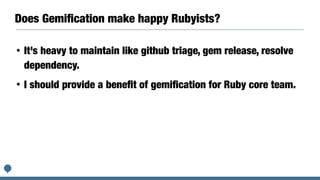 Does Gemiﬁcation make happy Rubyists?
• It’s heavy to maintain like github triage, gem release, resolve
dependency.
• I should provide a beneﬁt of gemiﬁcation for Ruby core team.
 