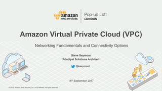 © 2016, Amazon Web Services, Inc. or its Affiliates. All rights reserved.
Steve Seymour
Principal Solutions Architect
18th September 2017
Amazon Virtual Private Cloud (VPC)
Networking Fundamentals and Connectivity Options
@sseymour
Steve Seymour
Principal Solutions Architect
 