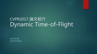 CVPR2017 論文紹介
Dynamic Time-of-Flight
2017/9/18
@TETSU5902
 