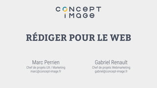 RÉDIGER POUR LE WEB
Gabriel Renault
Chef de projets Webmarketing
gabriel@concept-image.fr
Marc Perrien
Chef de projets UX / Marketing
marc@concept-image.fr
 