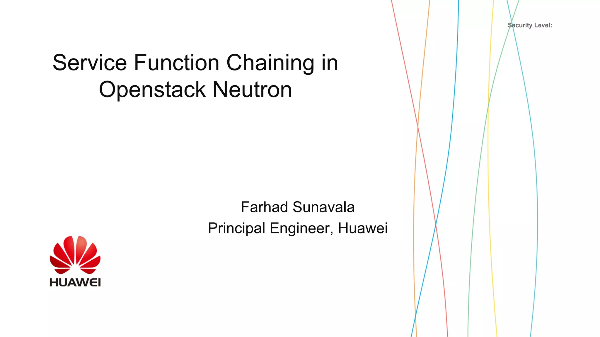 Security Level:
Service Function Chaining in
Openstack Neutron
Farhad Sunavala
Principal Engineer, Huawei
 