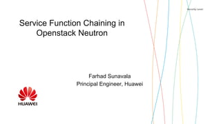 Security Level:
Service Function Chaining in
Openstack Neutron
Farhad Sunavala
Principal Engineer, Huawei
 