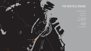 THE BICYCLE SNAKE
COPENHAGEN, DENMARK
BICYCLE BRIDGE
COMPLETED 2014
TOTAL LENGTH 190M
WIDTH 4,6M
COLUMN DISTANCE: 17M
TOTAL COST
DKK 38.000.000
USD 5.800.000
CITY OF COPENHAGEN
 