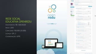 REDE SOCIAL
EDUCATIVA OPENREDU
INVESTIMENTO: R$ 1.600.00,00
INÍCIO: 2010
CAPACIDADE 700.000 (35.000)
LICENÇA: GPL 2
COORDENAÇÃO: UFPE
 