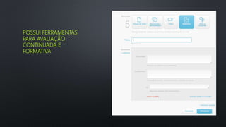 POSSUI FERRAMENTAS
PARA AVALIAÇÃO
CONTINUADA E
FORMATIVA
 