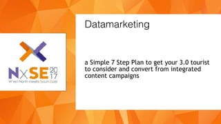a Simple 7 Step Plan to get your 3.0 tourist
to consider and convert from integrated
content campaigns
Datamarketing
 
