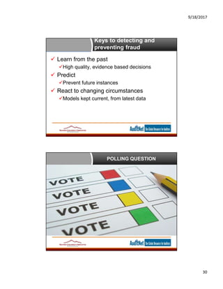 9/18/2017
30
Keys to detecting and
preventing fraud
 Learn from the past
High quality, evidence based decisions
 Predict
Prevent future instances
 React to changing circumstances
Models kept current, from latest data
POLLING QUESTION
 