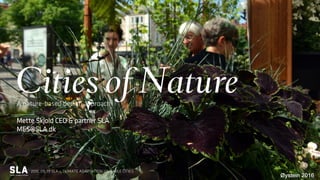 Cities of NatureA nature-based design approach
Mette Skjold CEO & partner SLA
MES@SLA.dk
2017_09_19 SLA - CLIMATE ADAPTATION, LIVEABLE CITIES
 