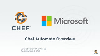 Chef Automate Overview
Azure Sydney User Group
September 20, 2017
 